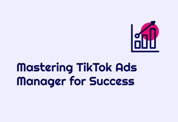 Mastering TikTok Ads Manager for Success
