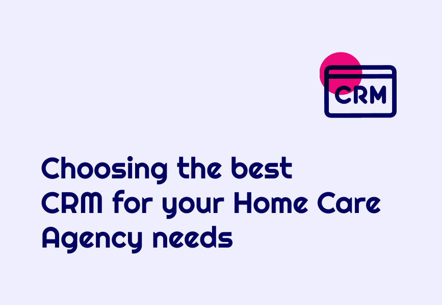 Choosing the Best CRM for Your Home Care Agency Needs