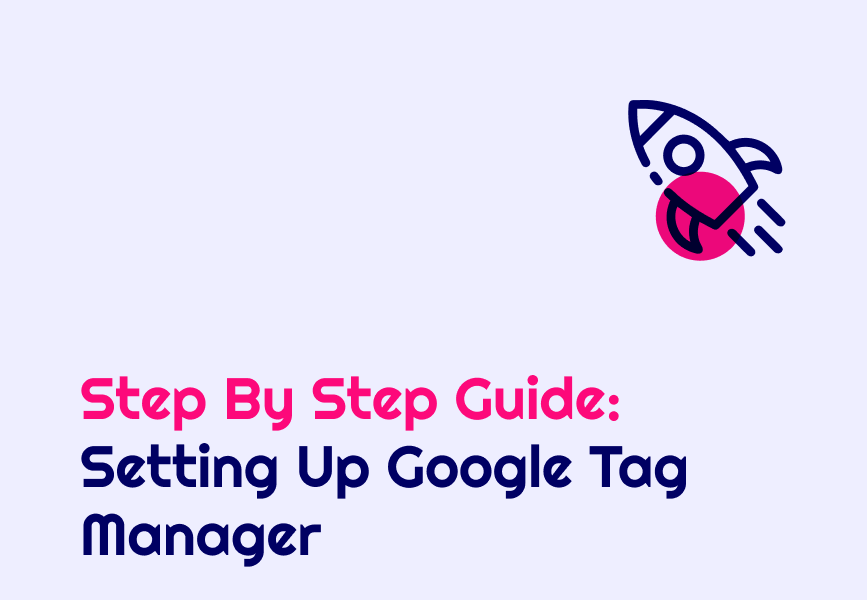 Step By Step Guide: Setting Up Google Tag Manager