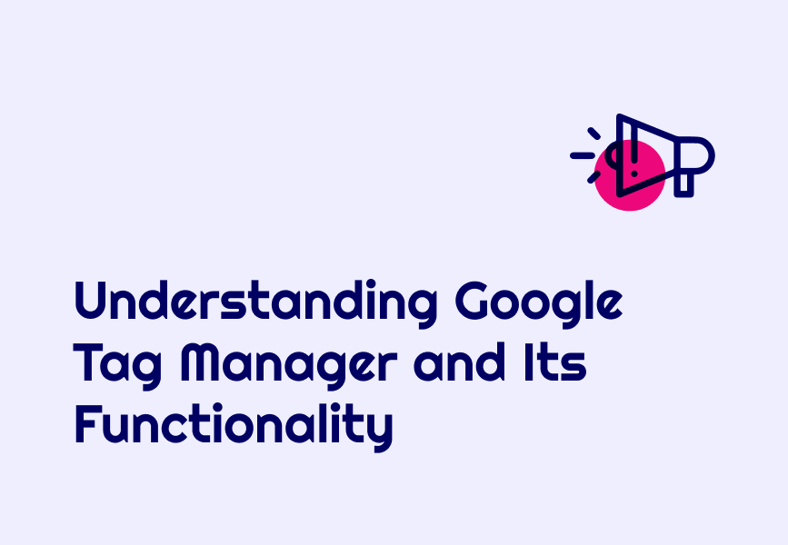 Understanding Google Tag Manager and Its Functionality